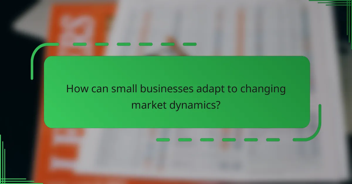 How can small businesses adapt to changing market dynamics?