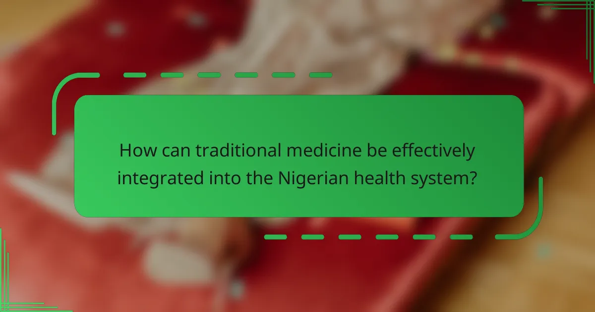 How can traditional medicine be effectively integrated into the Nigerian health system?