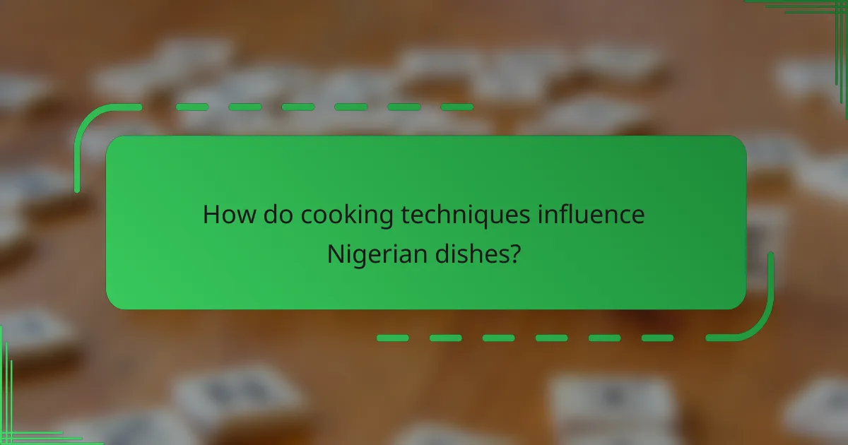 How do cooking techniques influence Nigerian dishes?