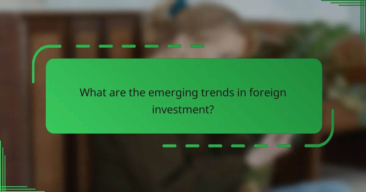 What are the emerging trends in foreign investment?