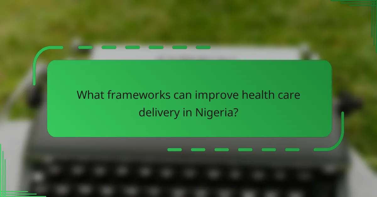 What frameworks can improve health care delivery in Nigeria?
